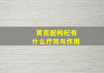 黄芪配枸杞有什么疗效与作用