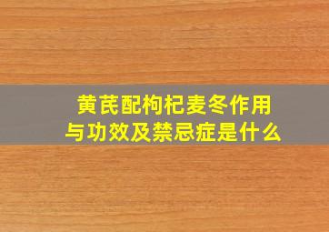 黄芪配枸杞麦冬作用与功效及禁忌症是什么