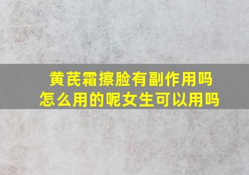 黄芪霜擦脸有副作用吗怎么用的呢女生可以用吗