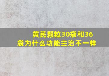 黄芪颗粒30袋和36袋为什么功能主治不一样