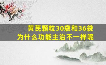 黄芪颗粒30袋和36袋为什么功能主治不一样呢