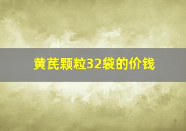 黄芪颗粒32袋的价钱