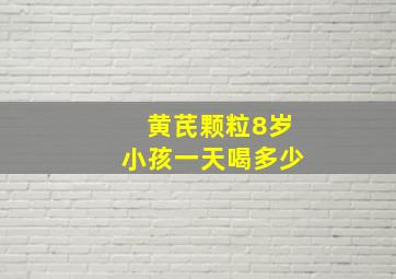 黄芪颗粒8岁小孩一天喝多少