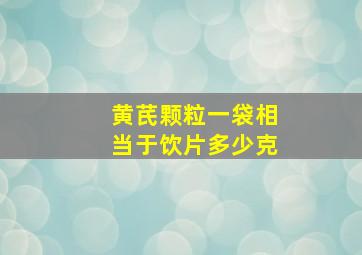 黄芪颗粒一袋相当于饮片多少克