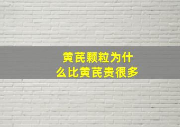 黄芪颗粒为什么比黄芪贵很多