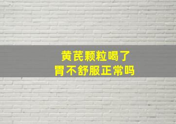 黄芪颗粒喝了胃不舒服正常吗