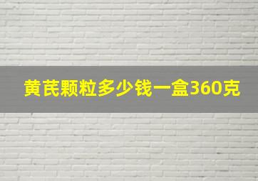 黄芪颗粒多少钱一盒360克