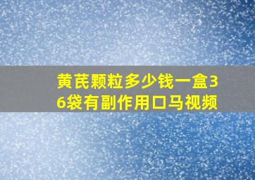 黄芪颗粒多少钱一盒36袋有副作用口马视频