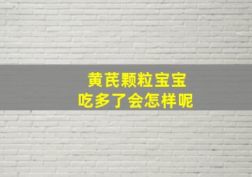 黄芪颗粒宝宝吃多了会怎样呢