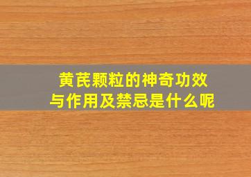 黄芪颗粒的神奇功效与作用及禁忌是什么呢