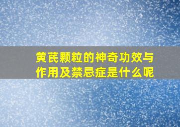 黄芪颗粒的神奇功效与作用及禁忌症是什么呢