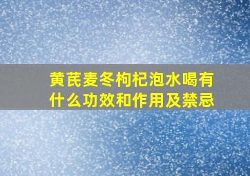 黄芪麦冬枸杞泡水喝有什么功效和作用及禁忌