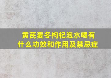 黄芪麦冬枸杞泡水喝有什么功效和作用及禁忌症