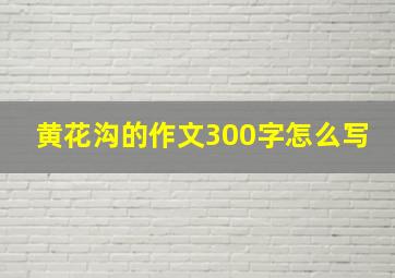 黄花沟的作文300字怎么写