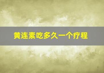 黄连素吃多久一个疗程