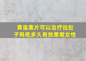 黄连素片可以治疗拉肚子吗吃多久有效果呢女性