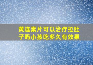 黄连素片可以治疗拉肚子吗小孩吃多久有效果