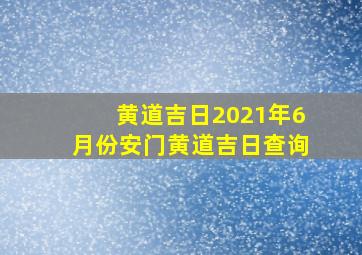 黄道吉日2021年6月份安门黄道吉日查询