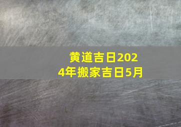 黄道吉日2024年搬家吉日5月