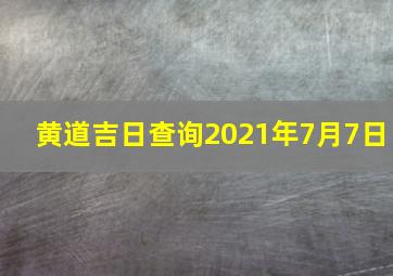 黄道吉日查询2021年7月7日