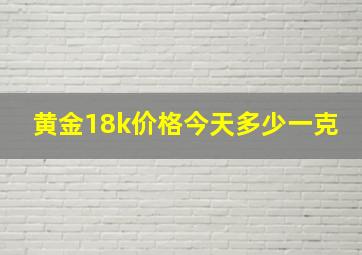 黄金18k价格今天多少一克