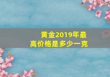 黄金2019年最高价格是多少一克