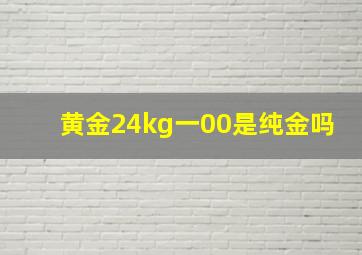 黄金24kg一00是纯金吗