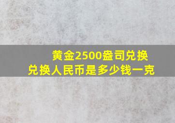 黄金2500盎司兑换兑换人民币是多少钱一克