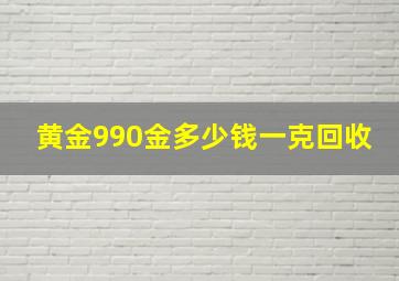 黄金990金多少钱一克回收