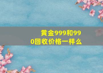 黄金999和990回收价格一样么