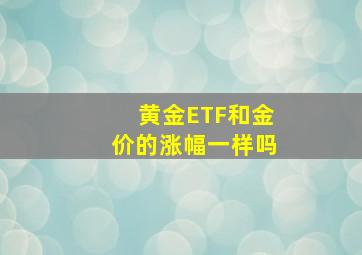 黄金ETF和金价的涨幅一样吗