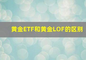 黄金ETF和黄金LOF的区别