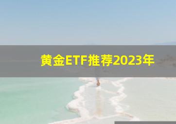 黄金ETF推荐2023年