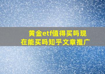 黄金etf值得买吗现在能买吗知乎文章推广