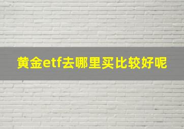 黄金etf去哪里买比较好呢