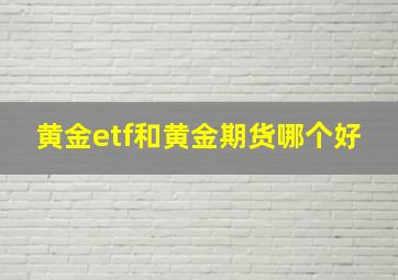 黄金etf和黄金期货哪个好