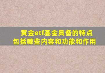 黄金etf基金具备的特点包括哪些内容和功能和作用