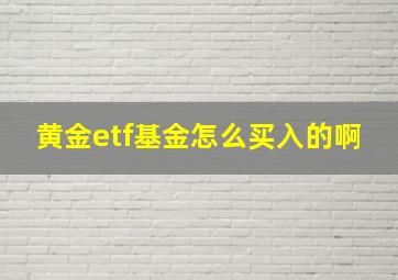 黄金etf基金怎么买入的啊