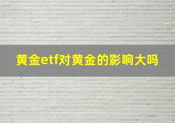 黄金etf对黄金的影响大吗