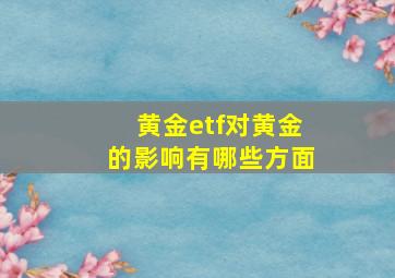 黄金etf对黄金的影响有哪些方面