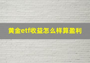 黄金etf收益怎么样算盈利