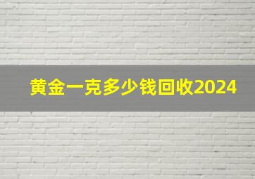 黄金一克多少钱回收2024