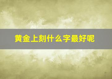 黄金上刻什么字最好呢