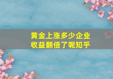 黄金上涨多少企业收益翻倍了呢知乎