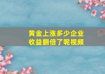 黄金上涨多少企业收益翻倍了呢视频