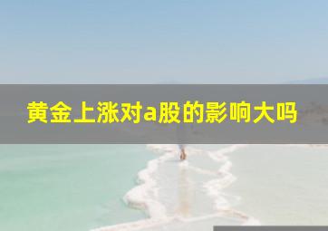 黄金上涨对a股的影响大吗