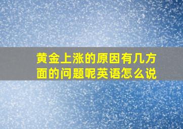 黄金上涨的原因有几方面的问题呢英语怎么说