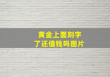 黄金上面刻字了还值钱吗图片