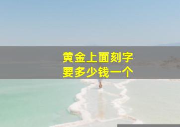 黄金上面刻字要多少钱一个