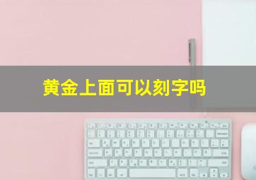 黄金上面可以刻字吗